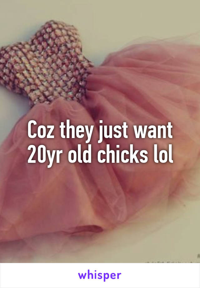 Coz they just want 20yr old chicks lol