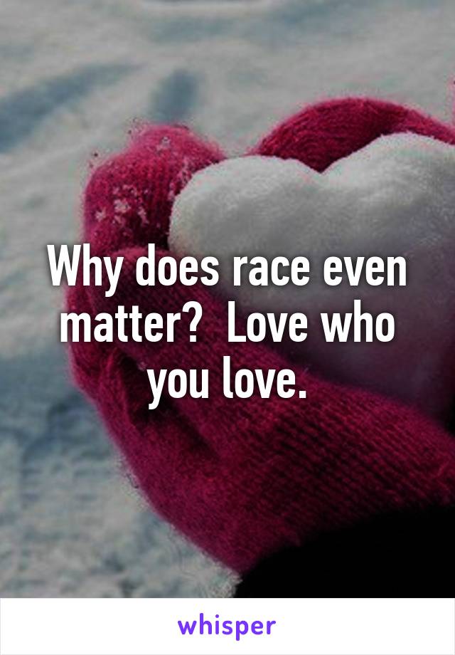 Why does race even matter?  Love who you love.