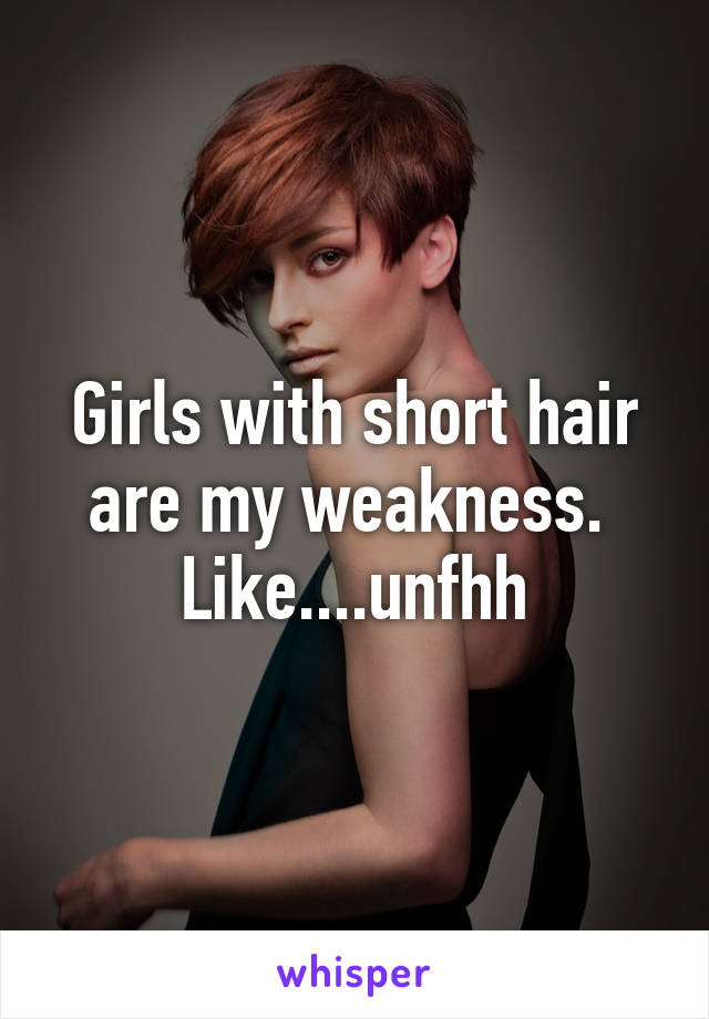 Girls with short hair are my weakness. 
Like....unfhh