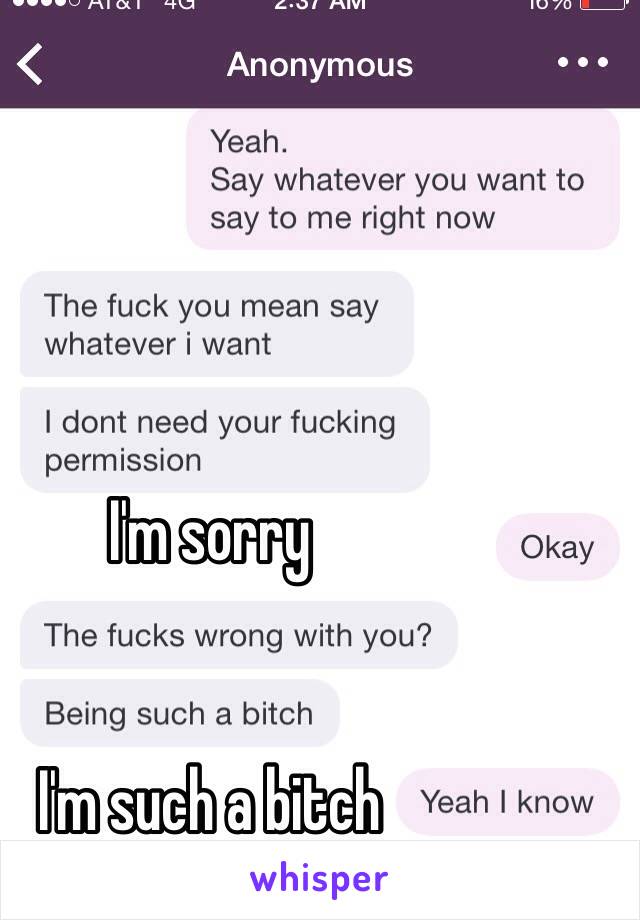 I'm sorry 


I'm such a bitch 