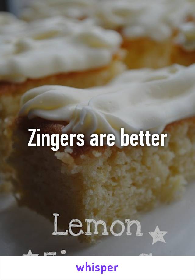 Zingers are better