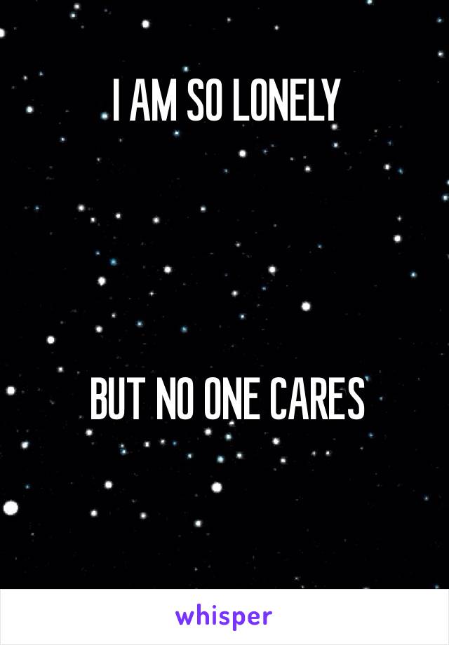 I AM SO LONELY




BUT NO ONE CARES