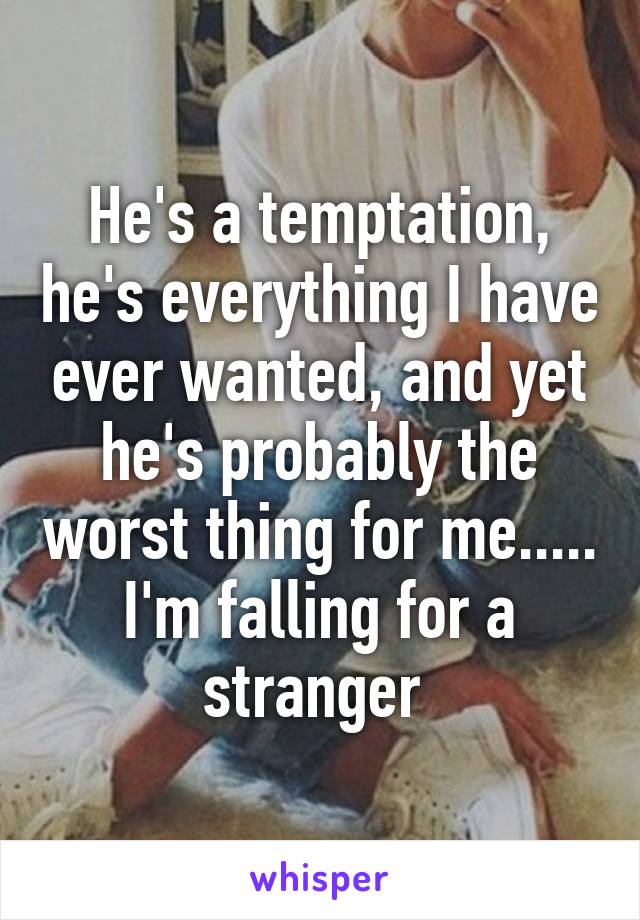 He's a temptation, he's everything I have ever wanted, and yet he's probably the worst thing for me.....
I'm falling for a stranger 