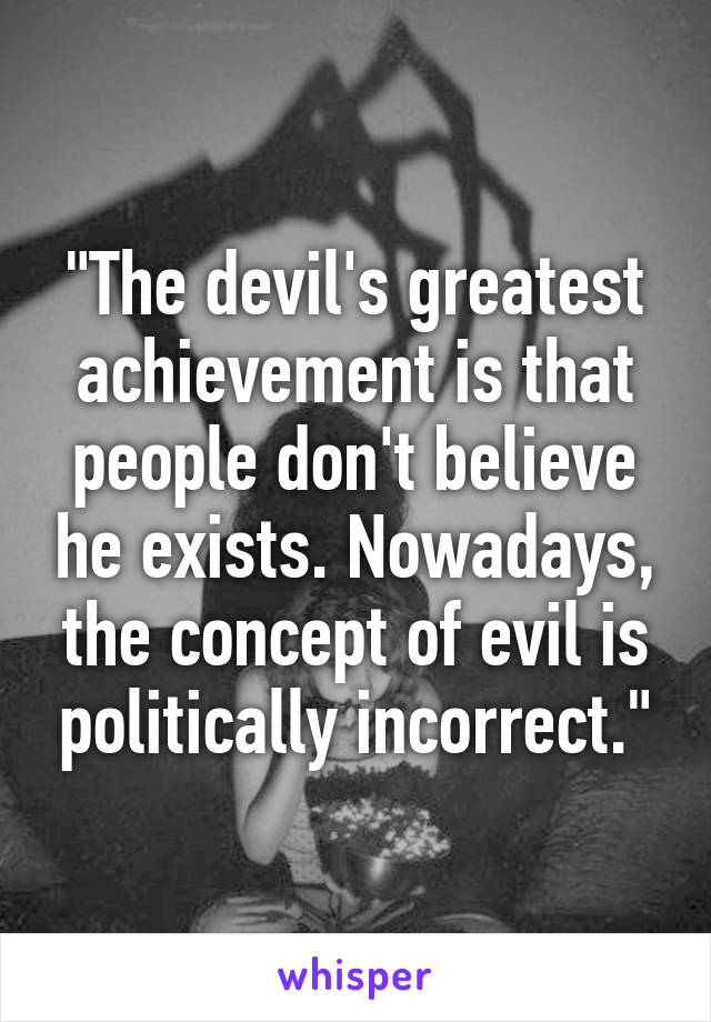 "The devil's greatest achievement is that people don't believe he exists. Nowadays, the concept of evil is politically incorrect."