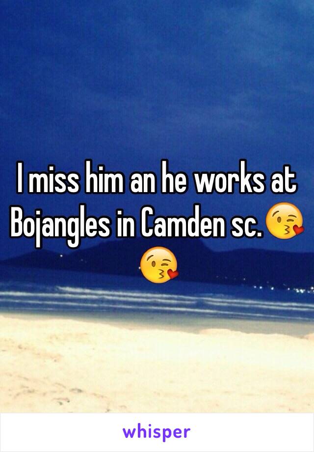 I miss him an he works at Bojangles in Camden sc.😘😘 