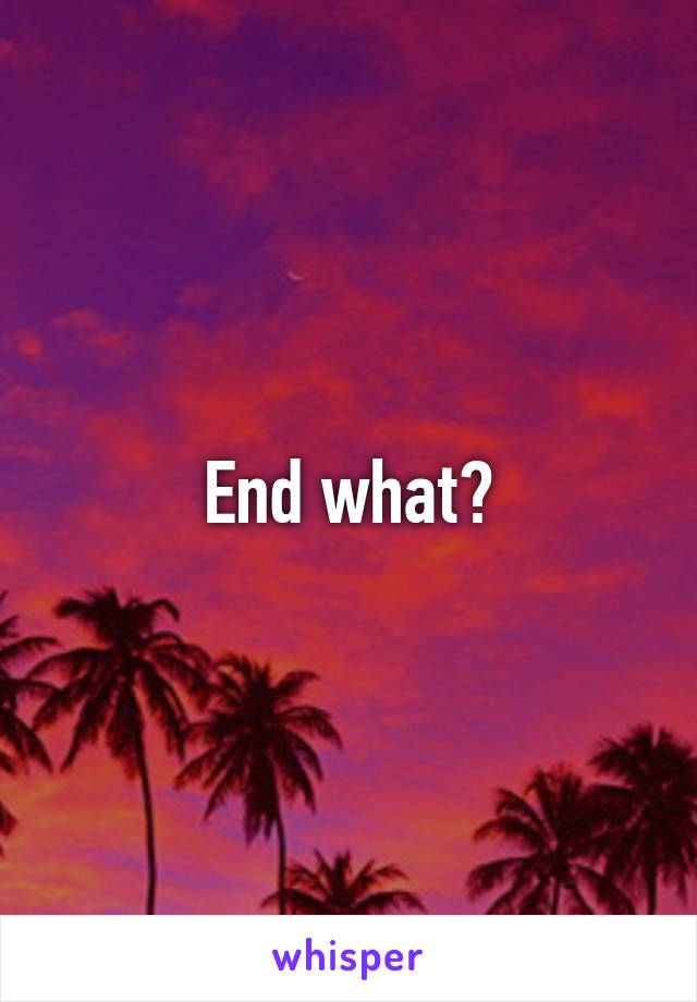 End what?