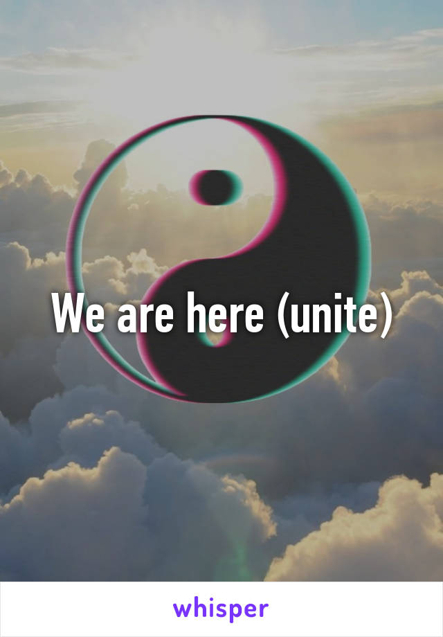 We are here (unite)