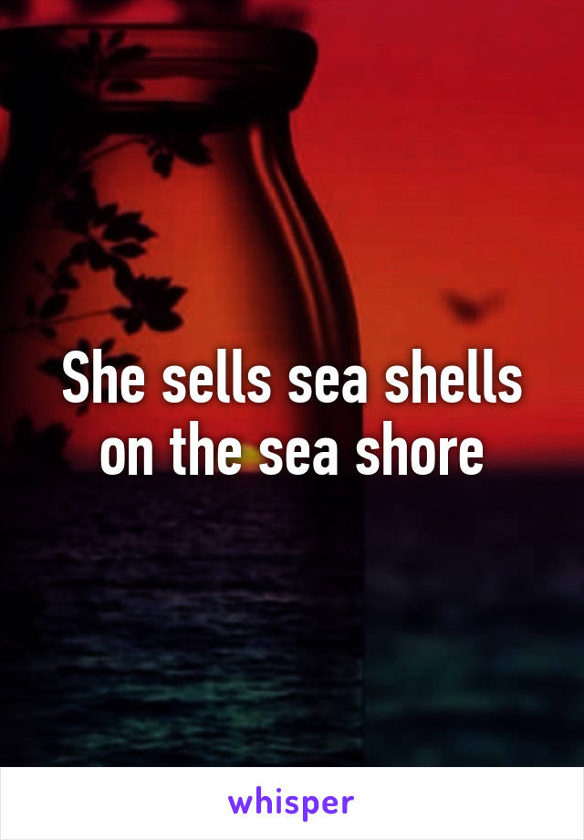 She sells sea shells on the sea shore