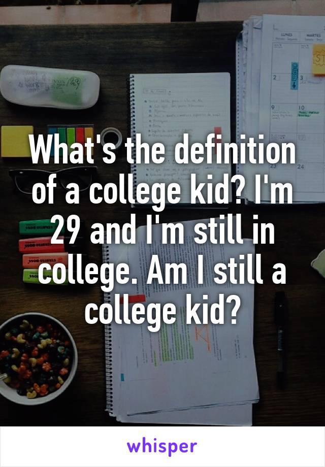 What's the definition of a college kid? I'm 29 and I'm still in college. Am I still a college kid?