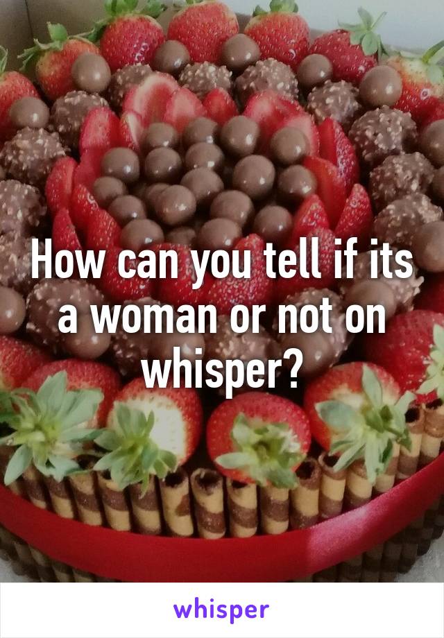 How can you tell if its a woman or not on whisper?