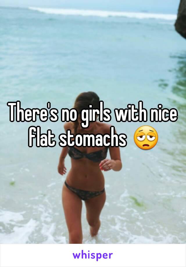 There's no girls with nice flat stomachs 😩