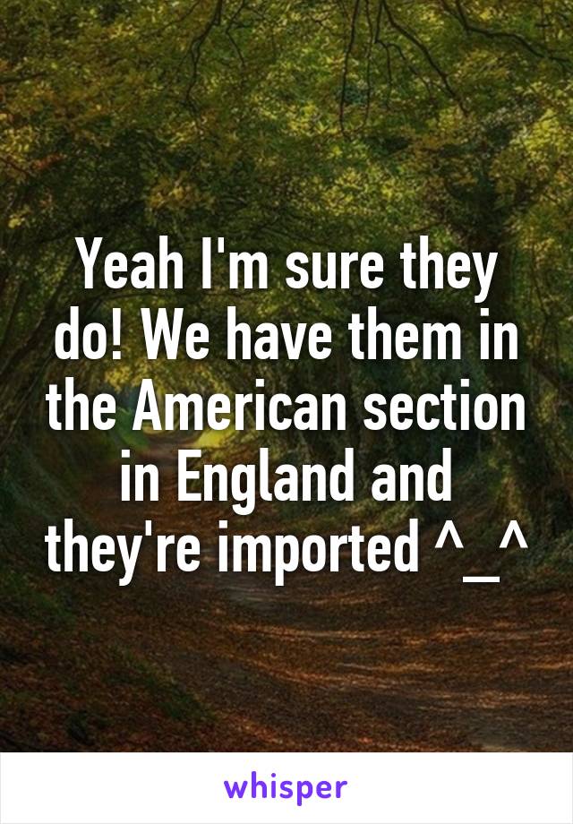 Yeah I'm sure they do! We have them in the American section in England and they're imported ^_^