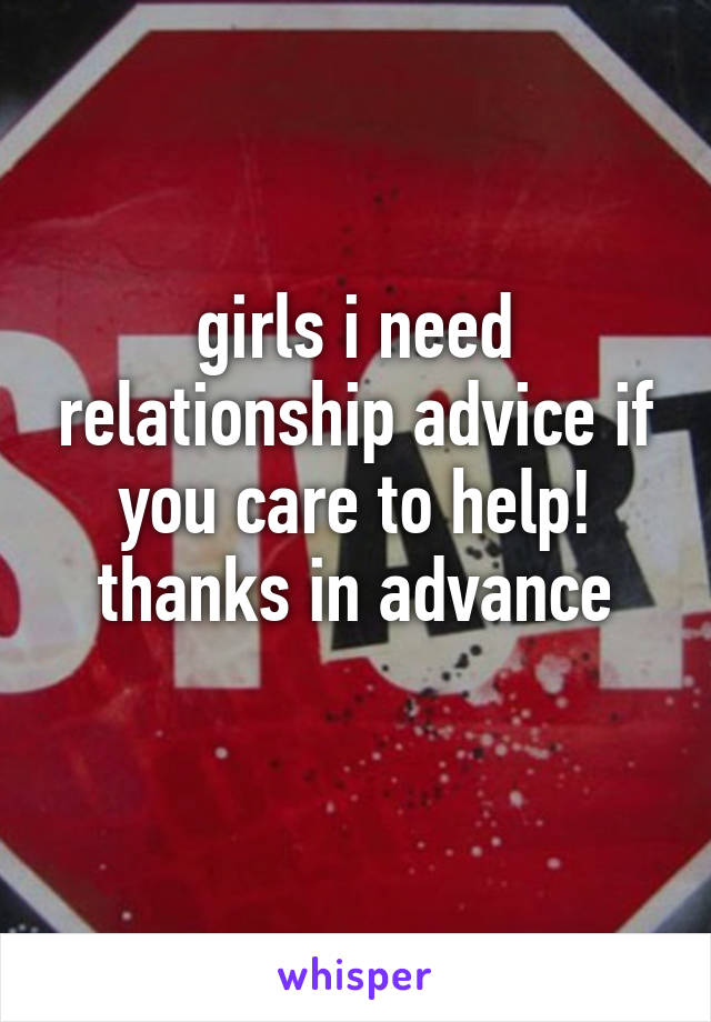 girls i need relationship advice if you care to help! thanks in advance
