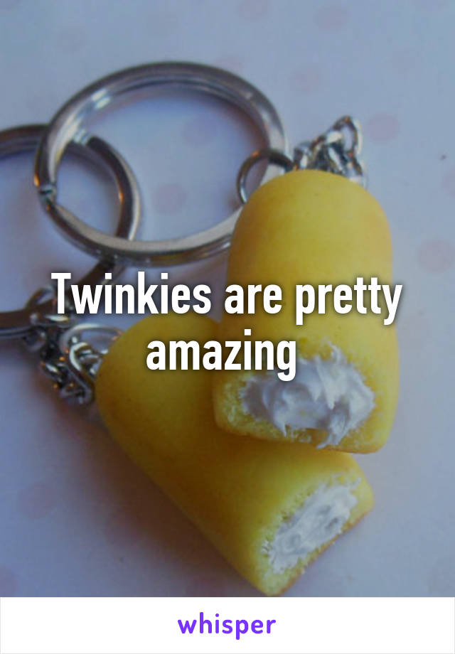 Twinkies are pretty amazing 