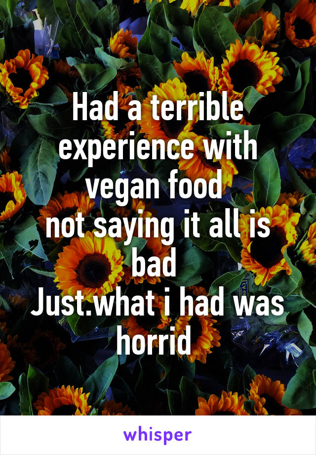 Had a terrible experience with vegan food 
not saying it all is bad 
Just.what i had was horrid 