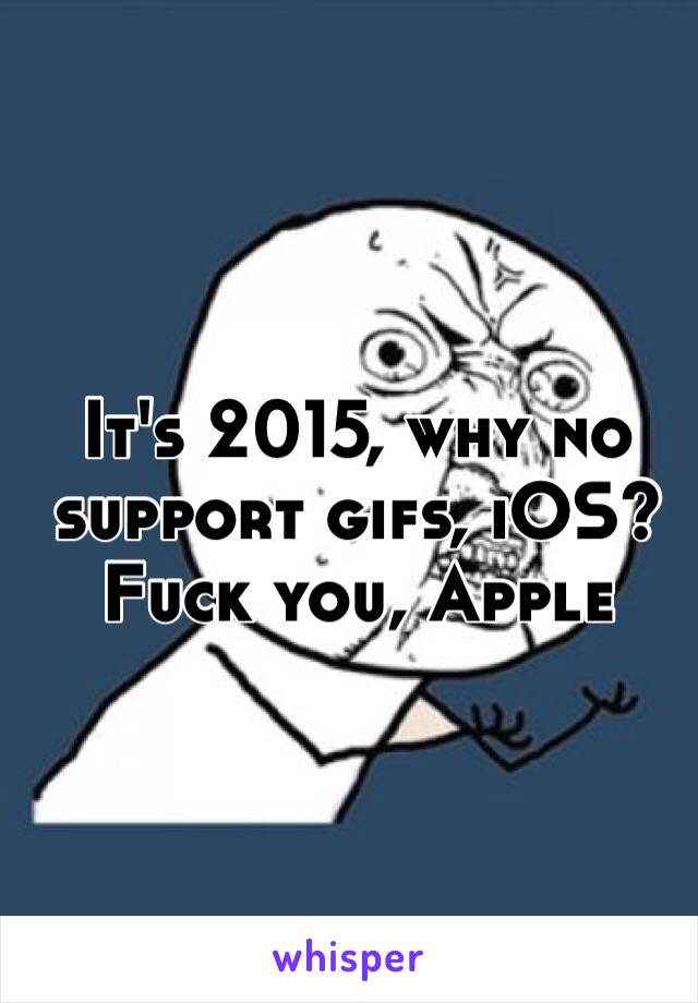 It's 2015, why no support gifs, iOS? Fuck you, Apple