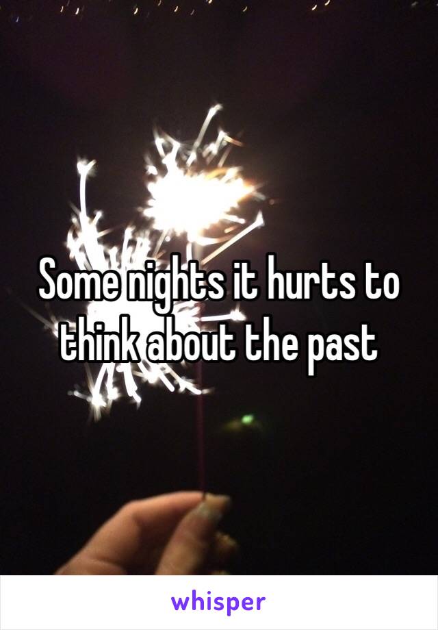 Some nights it hurts to think about the past 
