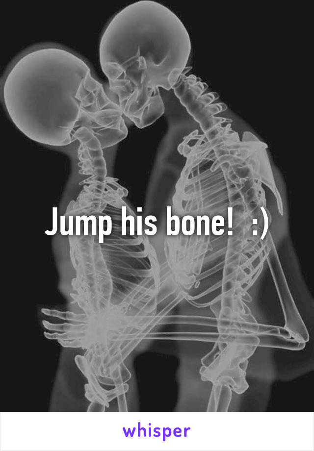 Jump his bone!  :)