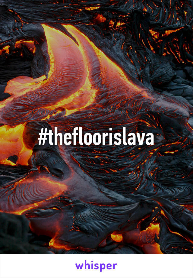 #thefloorislava