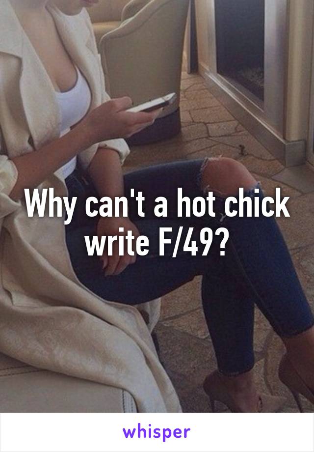 Why can't a hot chick write F/49?