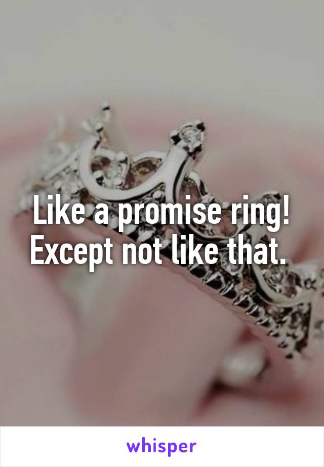 Like a promise ring! Except not like that. 