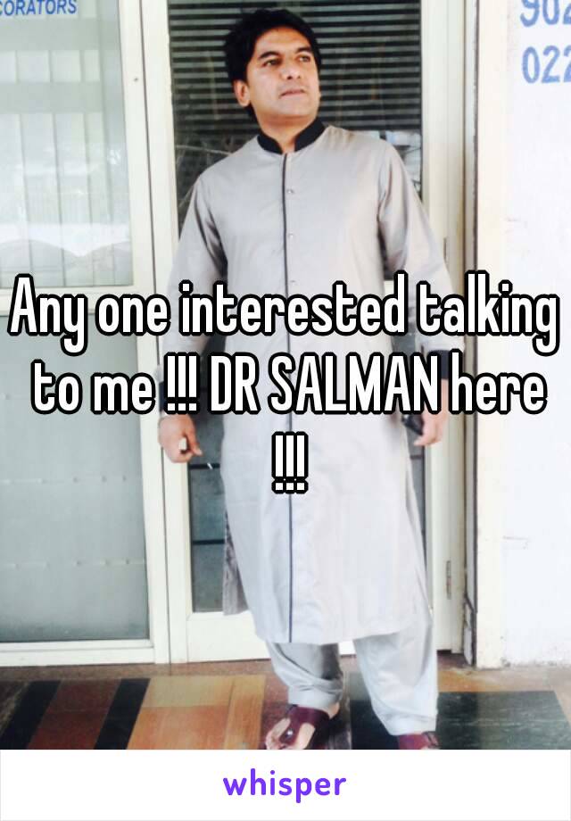 Any one interested talking to me !!! DR SALMAN here !!!