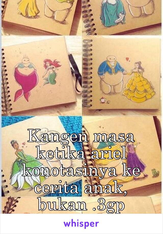 Kangen masa ketika ariel konotasinya ke cerita anak, bukan .3gp