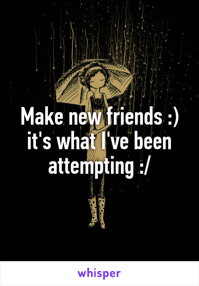 Make new friends :) it's what I've been attempting :/