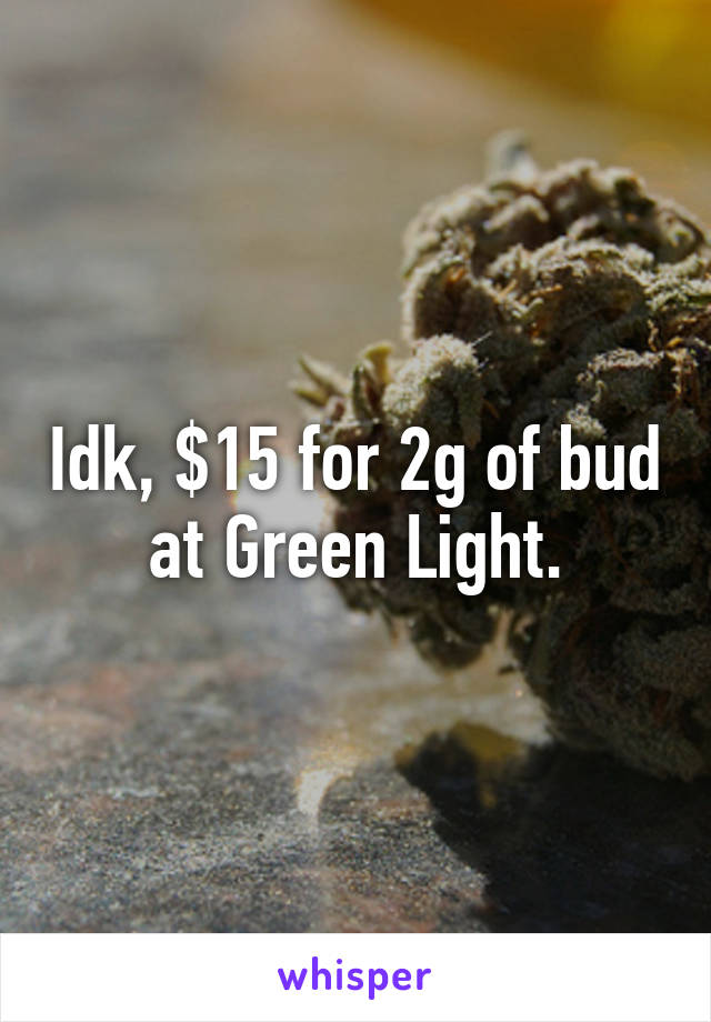 Idk, $15 for 2g of bud at Green Light.