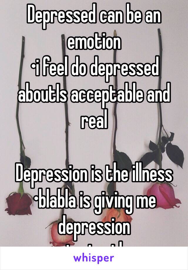 Depressed can be an emotion 
•i feel do depressed aboutIs acceptable and real

Depression is the illness
•blabla is giving me depression 
is stupid 