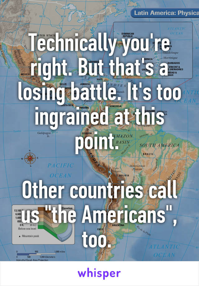 Technically you're right. But that's a losing battle. It's too ingrained at this point. 

Other countries call us "the Americans", too. 