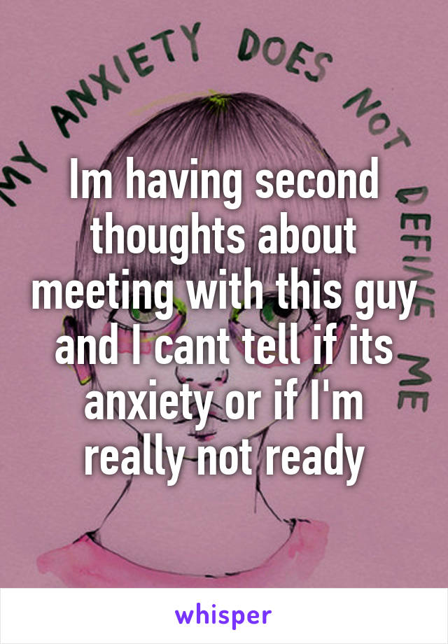 Im having second thoughts about meeting with this guy and I cant tell if its anxiety or if I'm really not ready