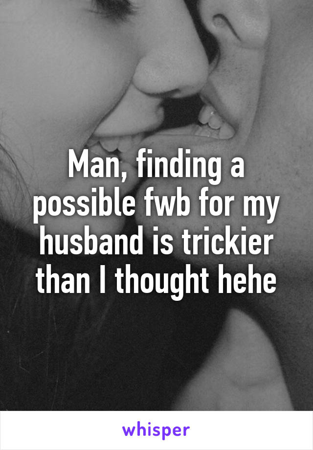 Man, finding a possible fwb for my husband is trickier than I thought hehe