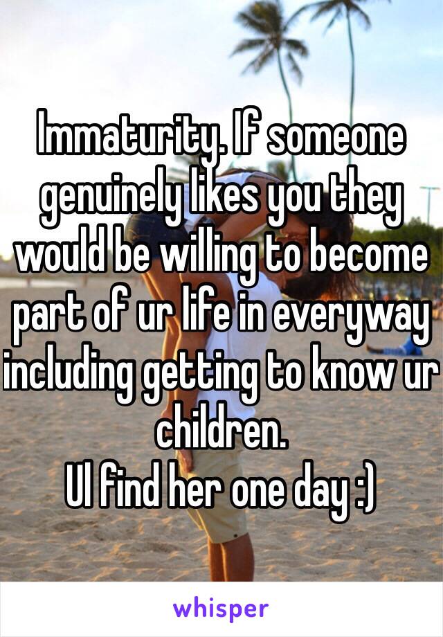 Immaturity. If someone genuinely likes you they would be willing to become part of ur life in everyway including getting to know ur children. 
Ul find her one day :) 