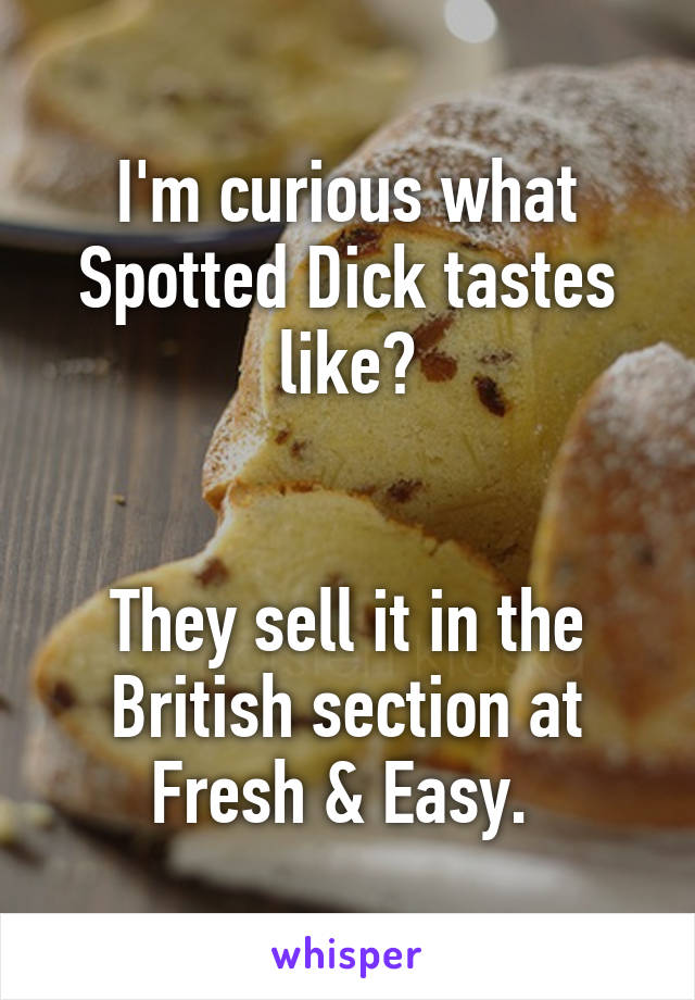 I'm curious what Spotted Dick tastes like?


They sell it in the British section at Fresh & Easy. 