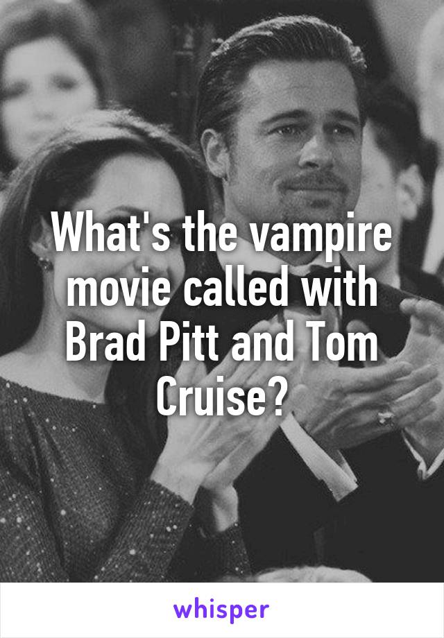 What's the vampire movie called with Brad Pitt and Tom Cruise?