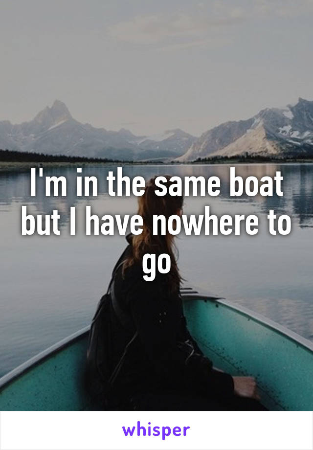 I'm in the same boat but I have nowhere to go