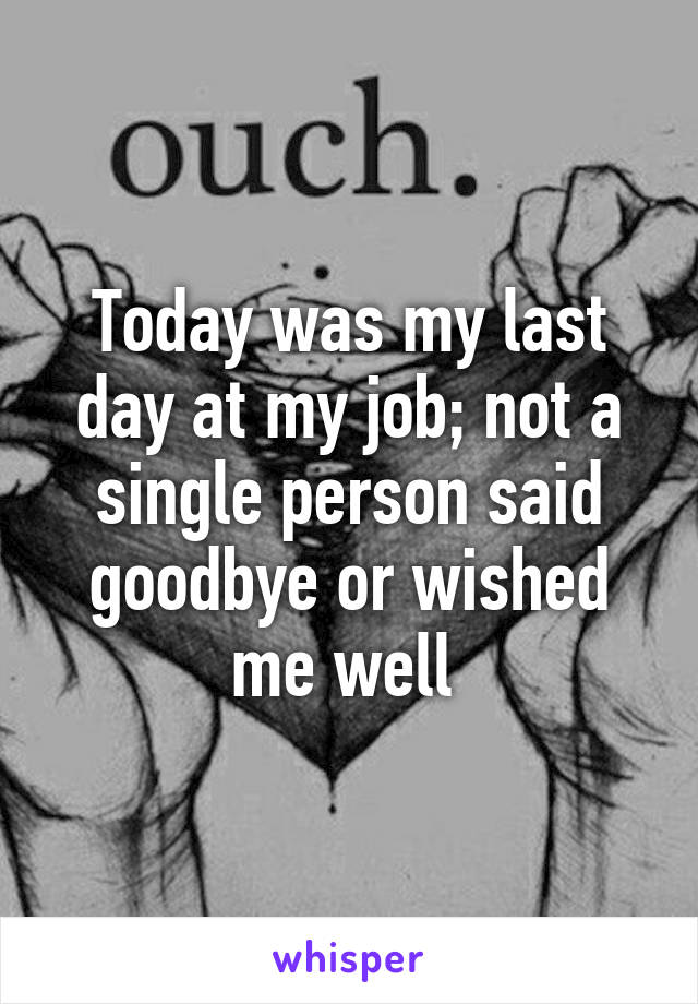 Today was my last day at my job; not a single person said goodbye or wished me well 