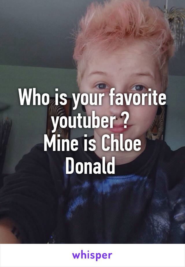 Who is your favorite youtuber ? 
Mine is Chloe Donald 