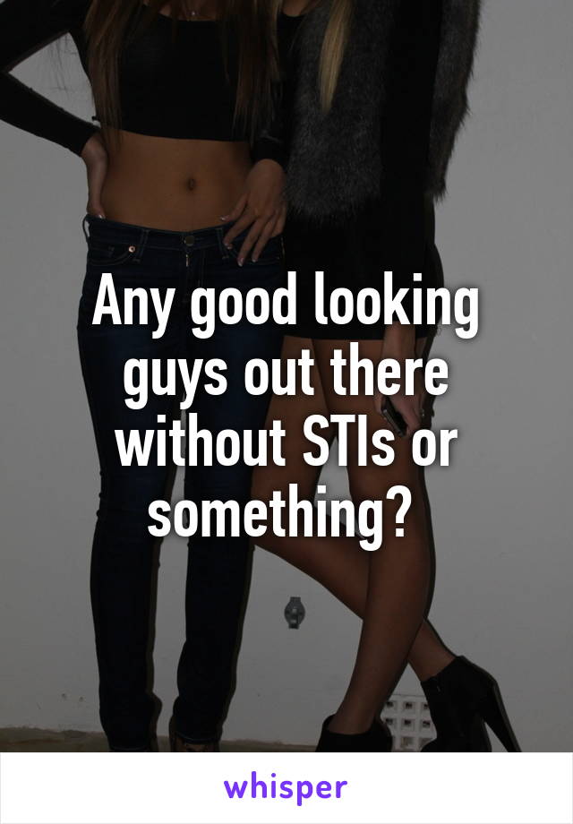 Any good looking guys out there without STIs or something? 