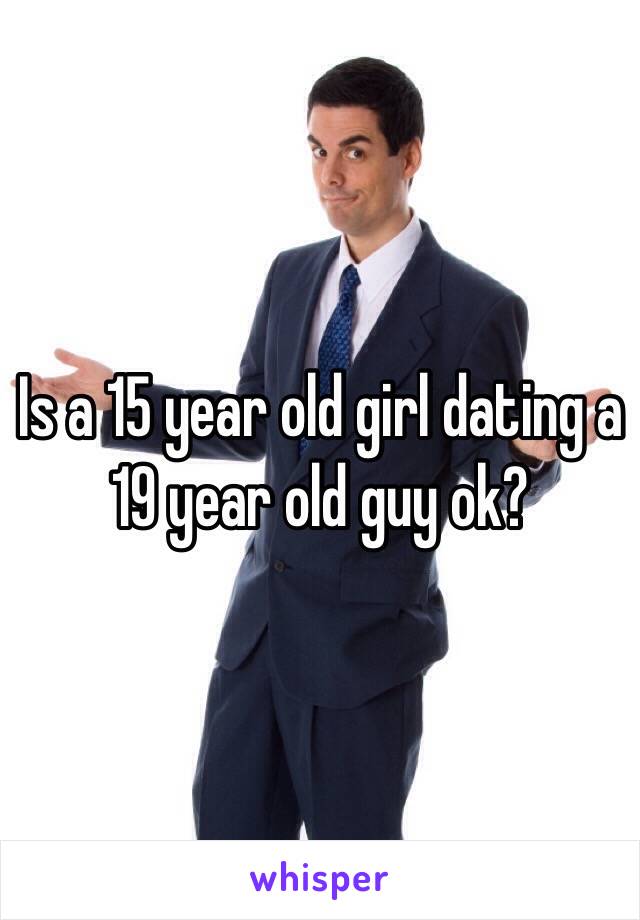 Is a 15 year old girl dating a 19 year old guy ok?