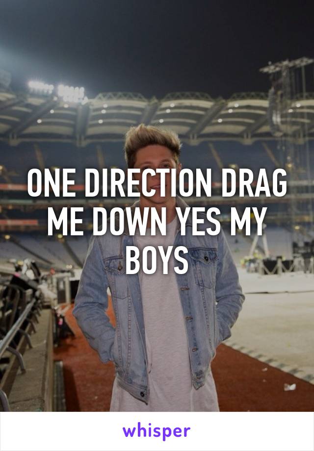 ONE DIRECTION DRAG ME DOWN YES MY BOYS