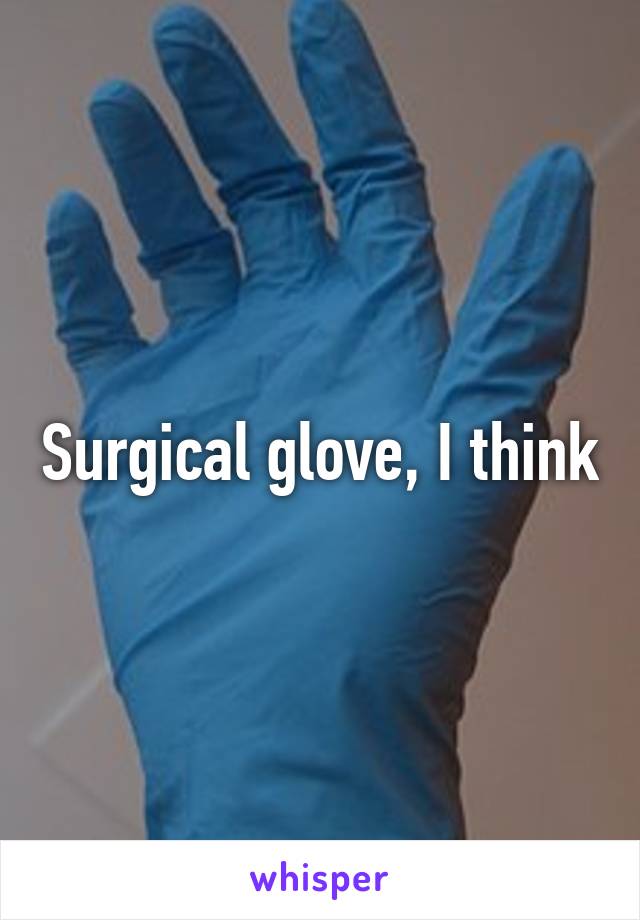 Surgical glove, I think