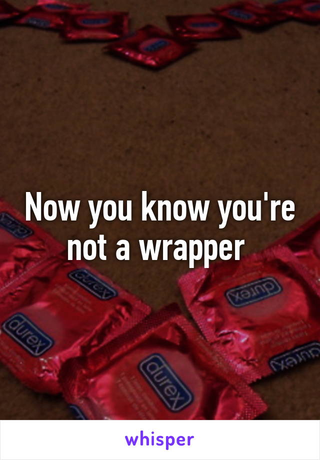 Now you know you're not a wrapper 