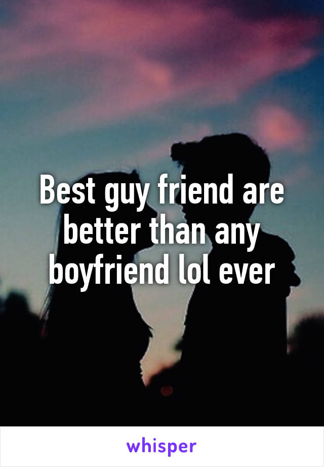 Best guy friend are better than any boyfriend lol ever