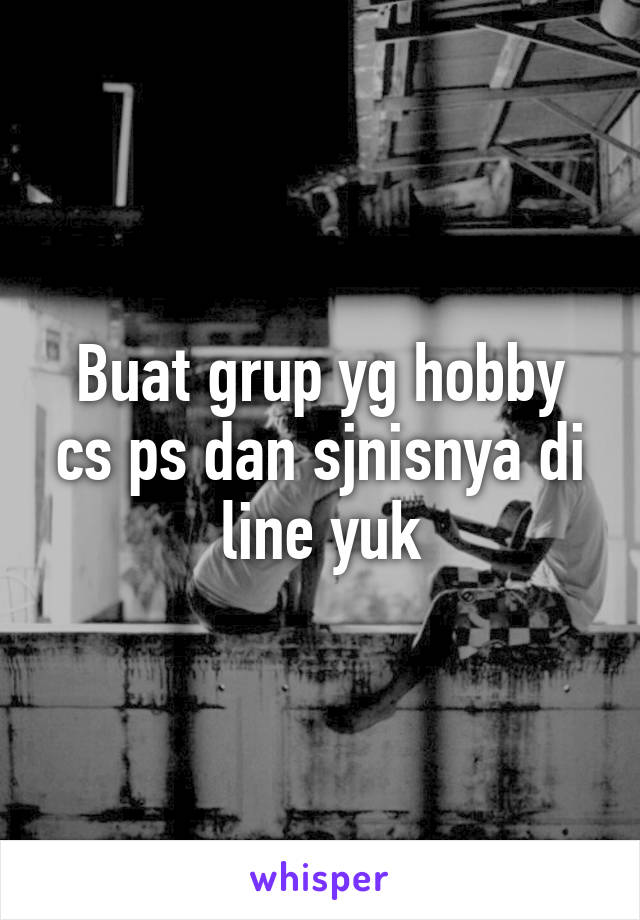 Buat grup yg hobby cs ps dan sjnisnya di line yuk