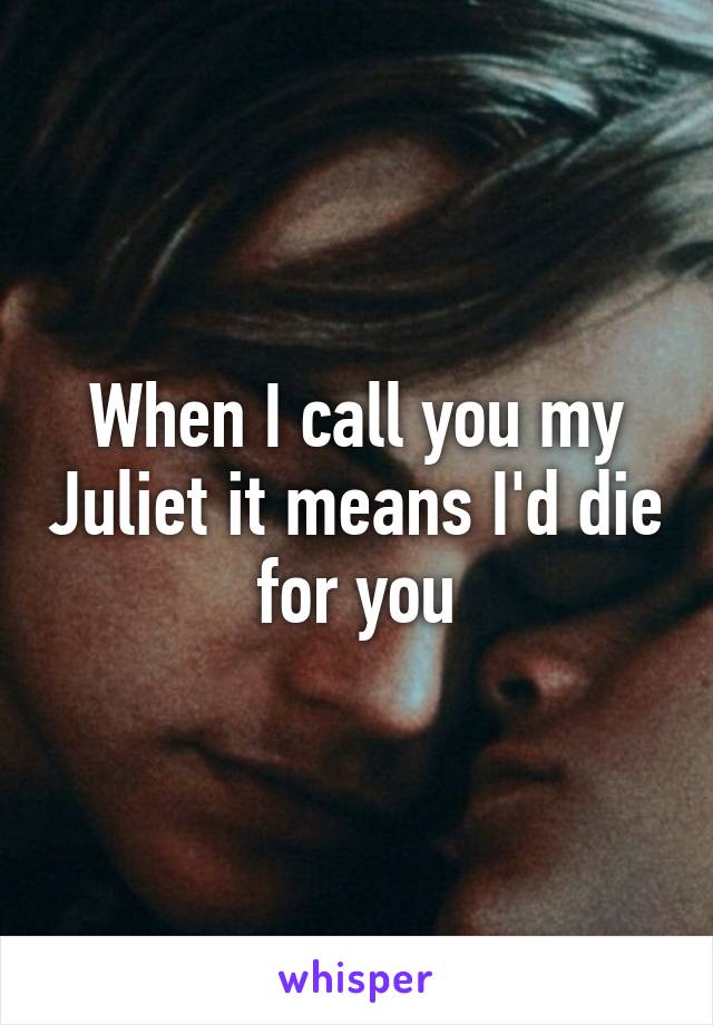 When I call you my Juliet it means I'd die for you