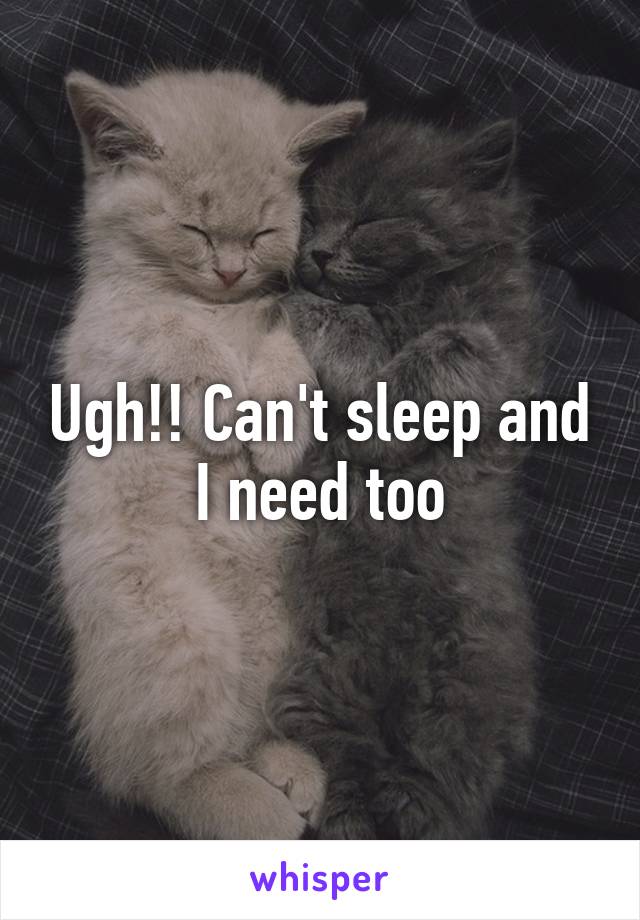 Ugh!! Can't sleep and I need too