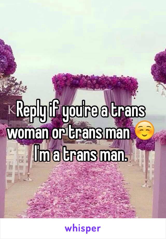 Reply if you're a trans woman or trans man ☺️
I'm a trans man. 