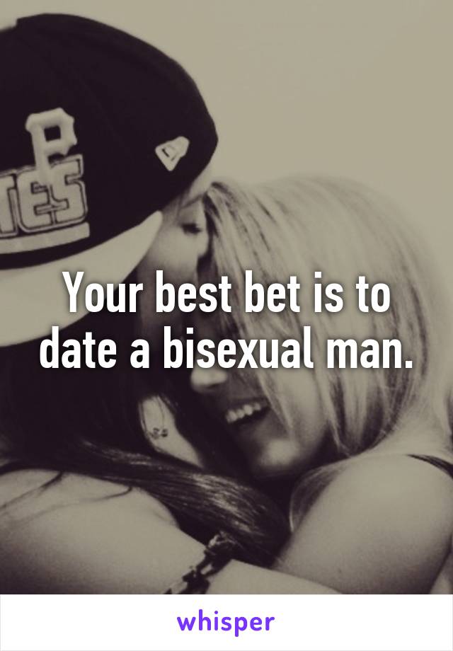 Your best bet is to date a bisexual man.